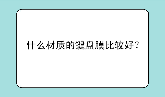 什么材质的键盘膜比较好？