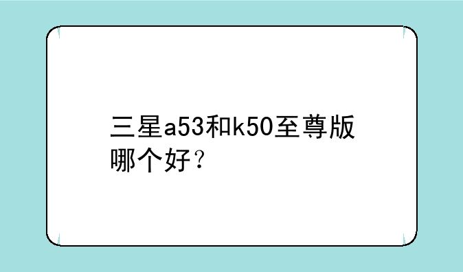 三星a53和k50至尊版哪个好？