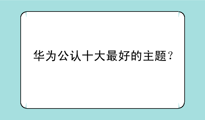 华为公认十大最好的主题？
