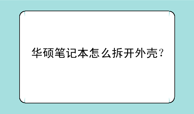 华硕笔记本怎么拆开外壳？
