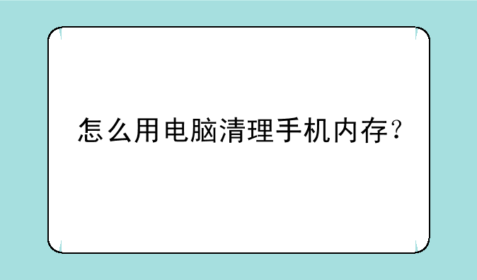 怎么用电脑清理手机内存？