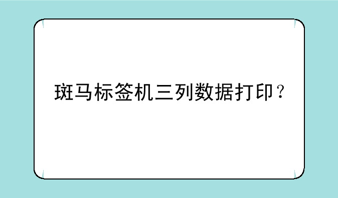 斑马标签机三列数据打印？