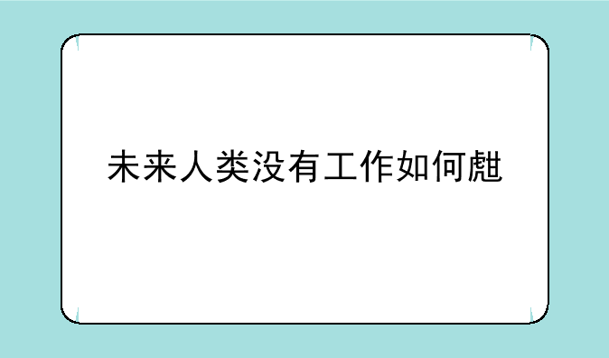 未来人类没有工作如何生存
