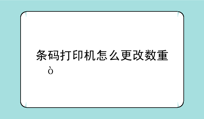 条码打印机怎么更改数量？