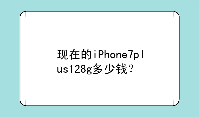 现在的iPhone7plus128g多少钱？