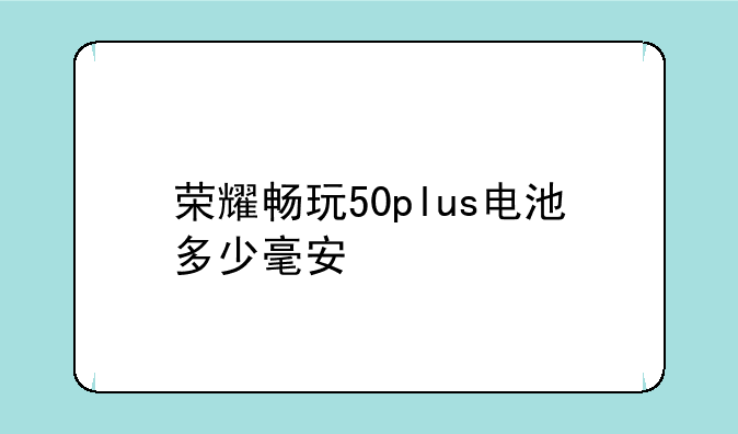 荣耀畅玩50plus电池多少毫安