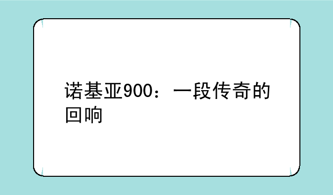 诺基亚900：一段传奇的回响