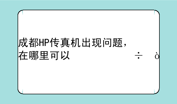 成都HP传真机出现问题，在哪里可以修好？