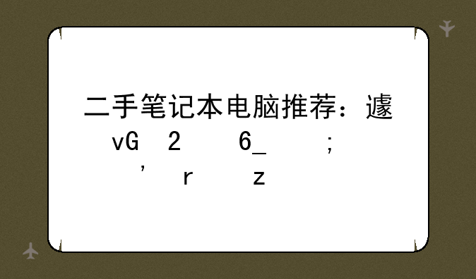 二手笔记本电脑推荐：避坑指南与精选机型