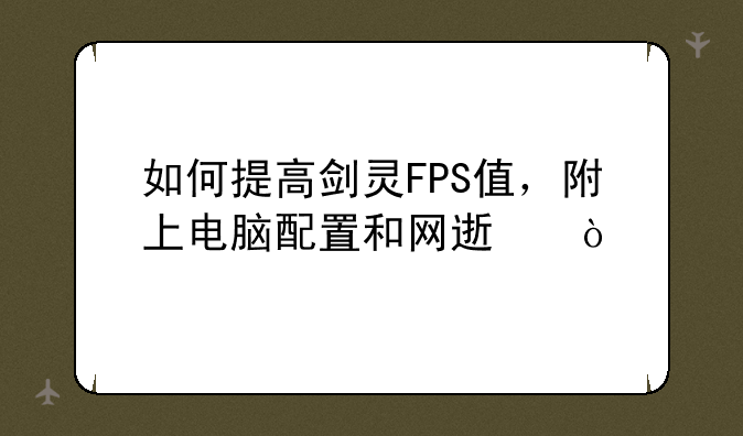 如何提高剑灵FPS值，附上电脑配置和网速？