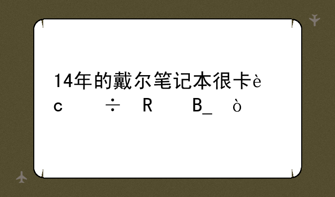 14年的戴尔笔记本很卡还能用吗？
