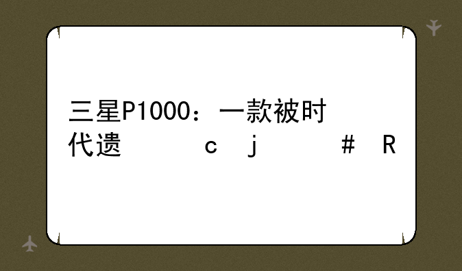 三星P1000：一款被时代遗忘的先锋