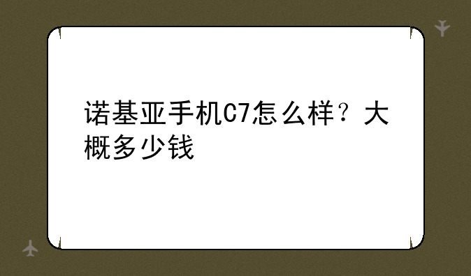 诺基亚手机C7怎么样？大概多少钱