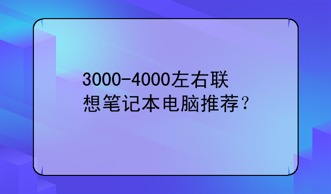 3000-4000左右联想笔记本电脑推荐？