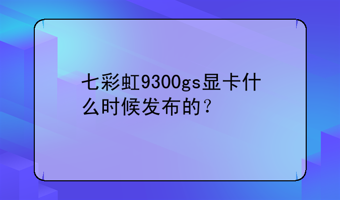七彩虹9300gs显卡什么时候发布的？