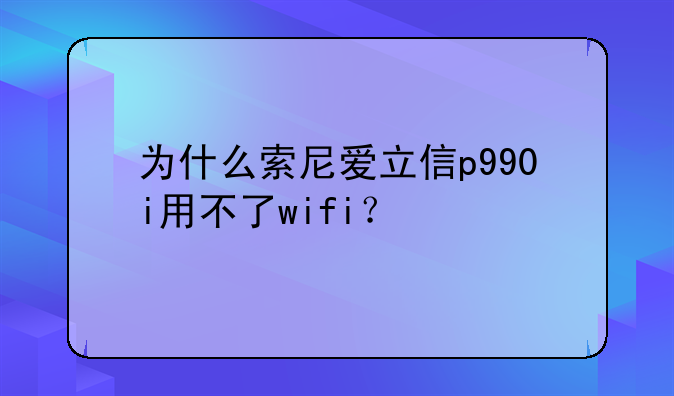 为什么索尼爱立信p990i用不了wifi？