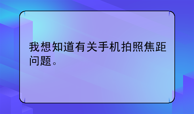 我想知道有关手机拍照焦距问题。