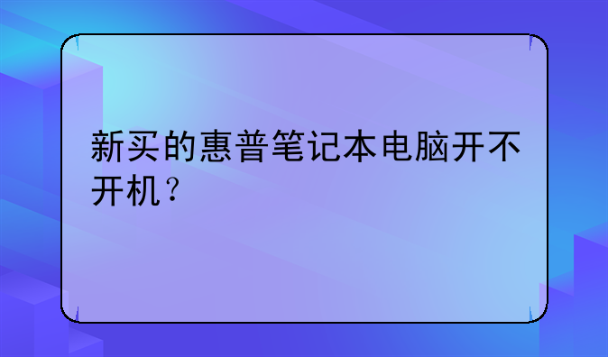 新买的惠普笔记本电脑开不开机？