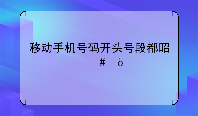 移动手机号码开头号段都是什么？