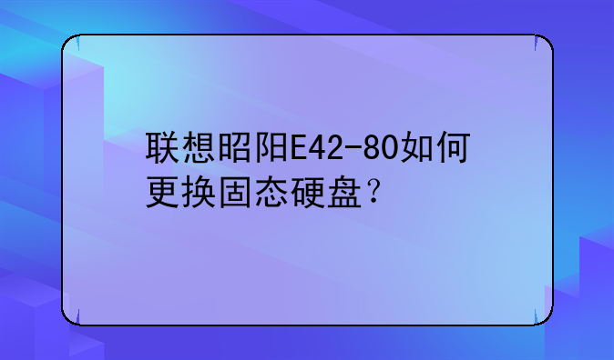 联想昭阳E42-80如何更换固态硬盘？