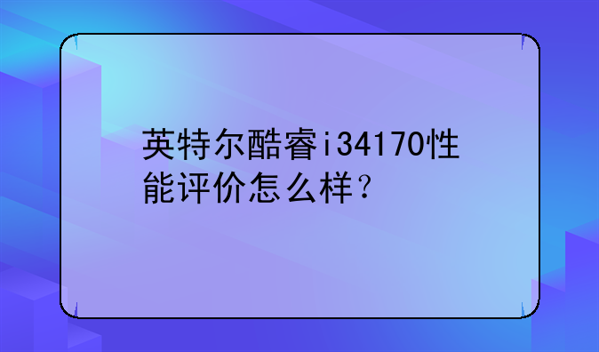 英特尔酷睿i34170性能评价怎么样？