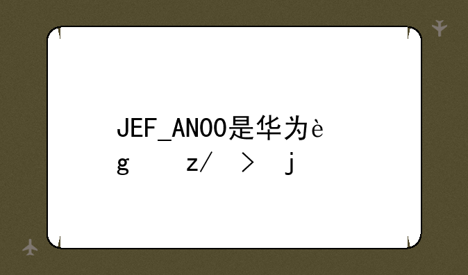 JEF_AN00是华为这个型号的手机如何？