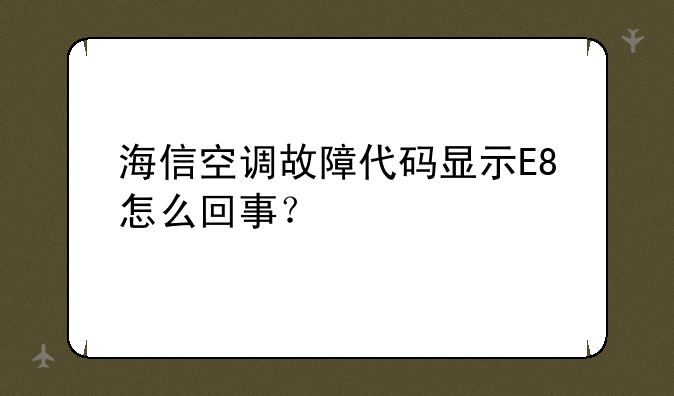 海信空调故障代码显示E8怎么回事？