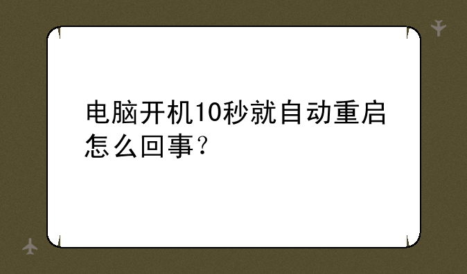 电脑开机10秒就自动重启怎么回事？