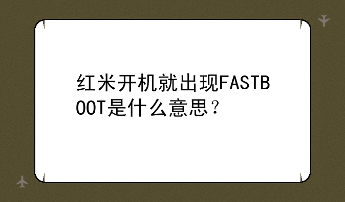 红米开机就出现FASTBOOT是什么意思？