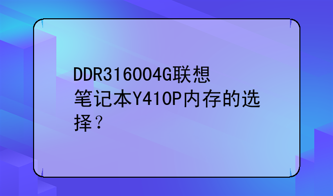 DDR316004G联想笔记本Y410P内存的选择？