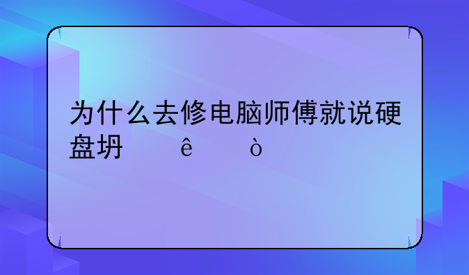 为什么去修电脑师傅就说硬盘坏了？