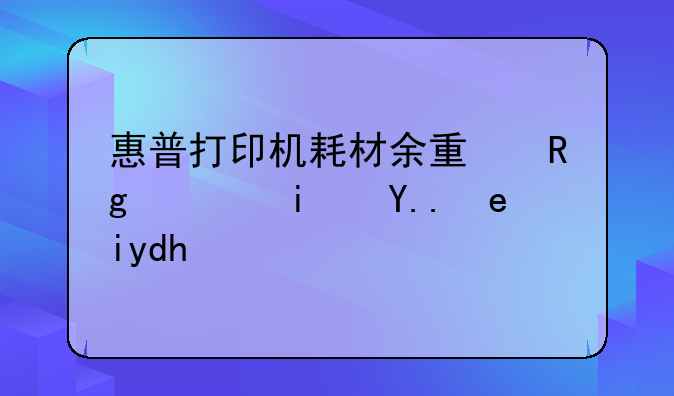 惠普打印机耗材余量错误是为啥呢？