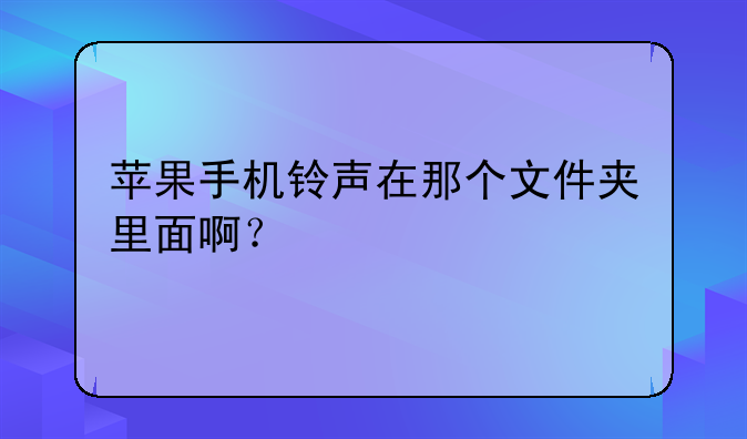 苹果手机铃声在那个文件夹里面啊？
