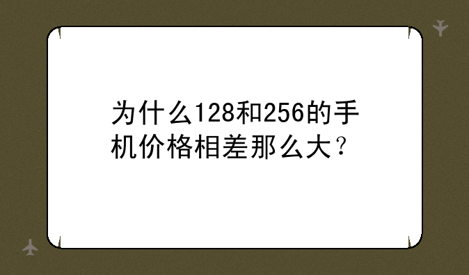 为什么128和256的手机价格相差那么大？