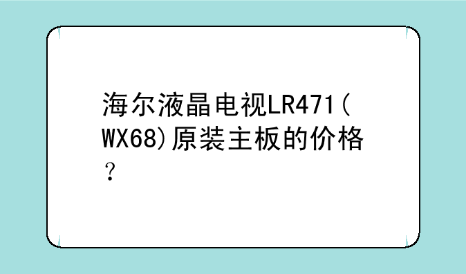 海尔液晶电视LR471(WX68)原装主板的价格？