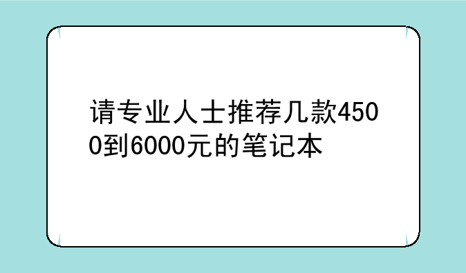 请专业人士推荐几款4500到6000元的笔记本