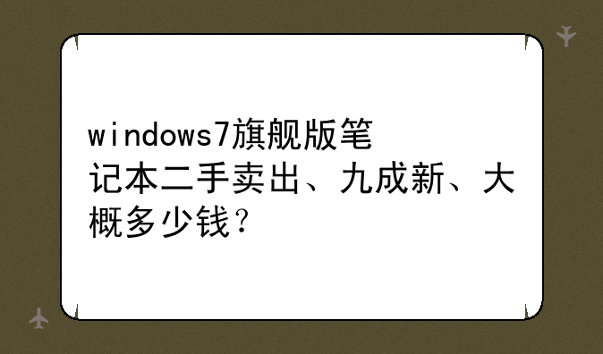 windows7旗舰版笔记本二手卖出、九成新、大概多少钱？