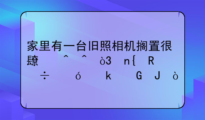 家里有一台旧照相机搁置很长时间，回收能值多少钱？