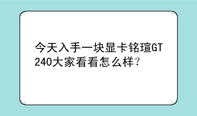 今天入手一块显卡铭瑄GT240大家看看怎么样？