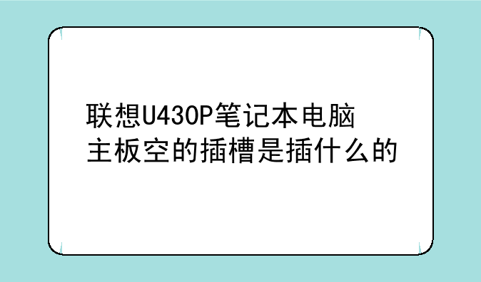 联想U430P笔记本电脑主板空的插槽是插什么的