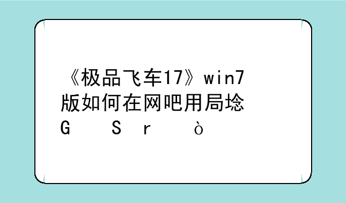 《极品飞车17》win7版如何在网吧用局域网联机？