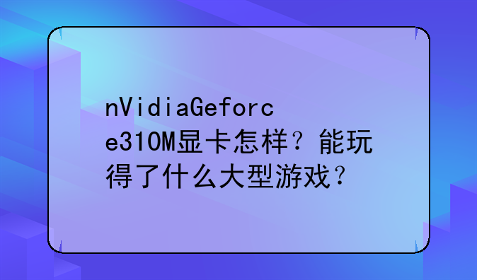 nVidiaGeforce310M显卡怎样？能玩得了什么大型游戏？