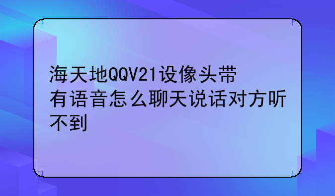 海天地QQV21设像头带有语音怎么聊天说话对方听不到