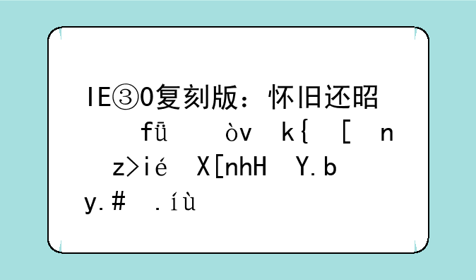 IE③0复刻版：怀旧还是噱头？深度解析其意义与价值