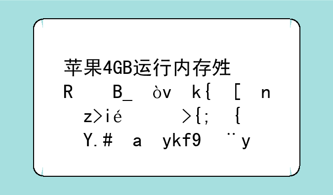 苹果4GB运行内存够用吗？深度解析iOS系统与内存管理