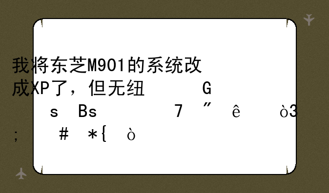 我将东芝M901的系统改成XP了，但无线网络搜索不到了，怎么办？