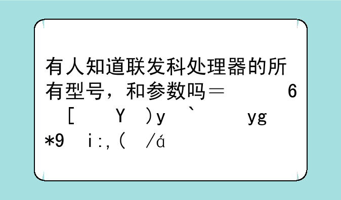 有人知道联发科处理器的所有型号，和参数吗？小弟急求！在此谢过！