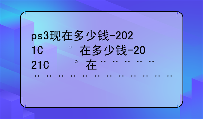 ps3现在多少钱-2021年ps3多少钱