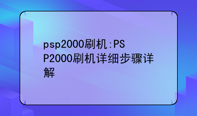psp2000刷机:PSP2000刷机详细步骤详解