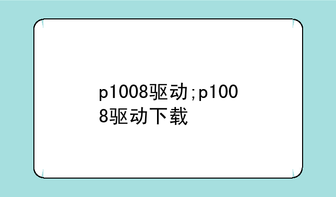 p1008驱动;p1008驱动下载